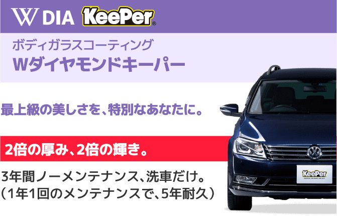 W DIA KeePer ボディガラスコーティング Wダイヤモンドキーパー 最上級の美しさを、特別なあなたに。2倍の厚み、2倍の輝き。3年間ノーメンテナンス、洗車だけ。(1年1回のメンテナンスで、5年耐久)