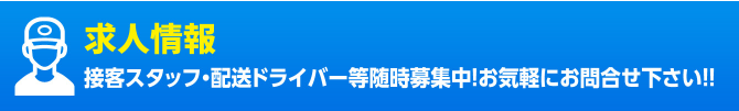 求人情報 接客スタッフ・配送ドライバー等 随時募集中!お気軽にお問合せください!!