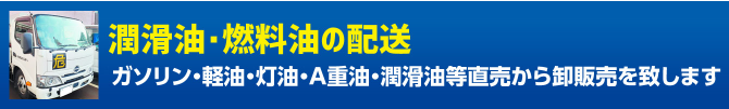 潤滑油・燃料油の配送 ガソリン・軽油・灯油・A重油・潤滑油等直売から卸販売を致します。