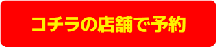 コチラの店舗で予約