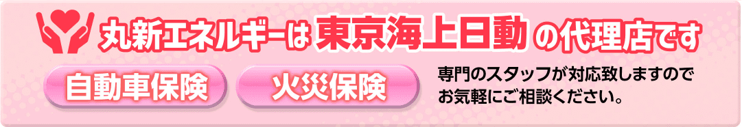丸新エネルギーは東京海上日動の代理店です専門のスタッフが対応致しますのでお気軽にご相談ください。自動車保険　火災保険