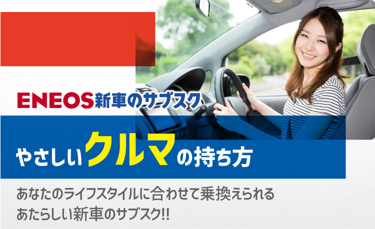 ENEOS新車のサブスク やさしいクルマの持ち方 あなたのライフスタイルに合わせて乗換えられる あたらしい新車のサブスク!!